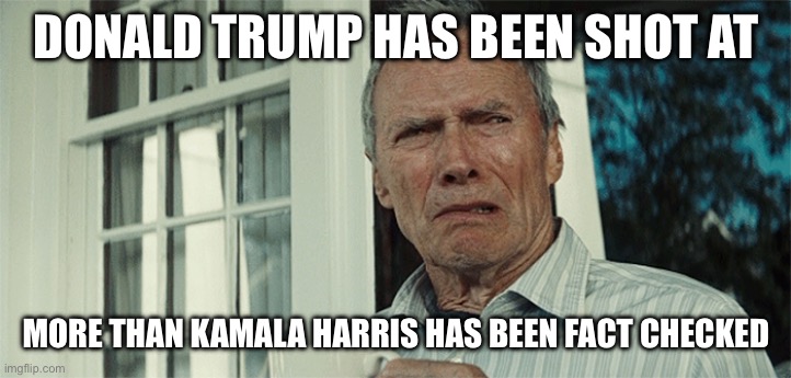 Clint Eastwood WTF | DONALD TRUMP HAS BEEN SHOT AT; MORE THAN KAMALA HARRIS HAS BEEN FACT CHECKED | image tagged in clint eastwood wtf | made w/ Imgflip meme maker