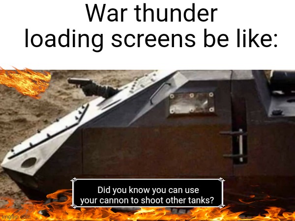 average war thunder loading screen | War thunder loading screens be like:; Did you know you can use your cannon to shoot other tanks? | image tagged in video games,war thunder | made w/ Imgflip meme maker