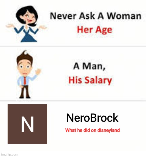 what did nero do? | NeroBrock; What he did on disneyland | image tagged in never ask a woman her age | made w/ Imgflip meme maker