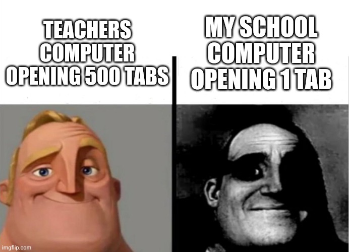 Fr | MY SCHOOL COMPUTER OPENING 1 TAB; TEACHERS COMPUTER OPENING 500 TABS | image tagged in teacher's copy | made w/ Imgflip meme maker