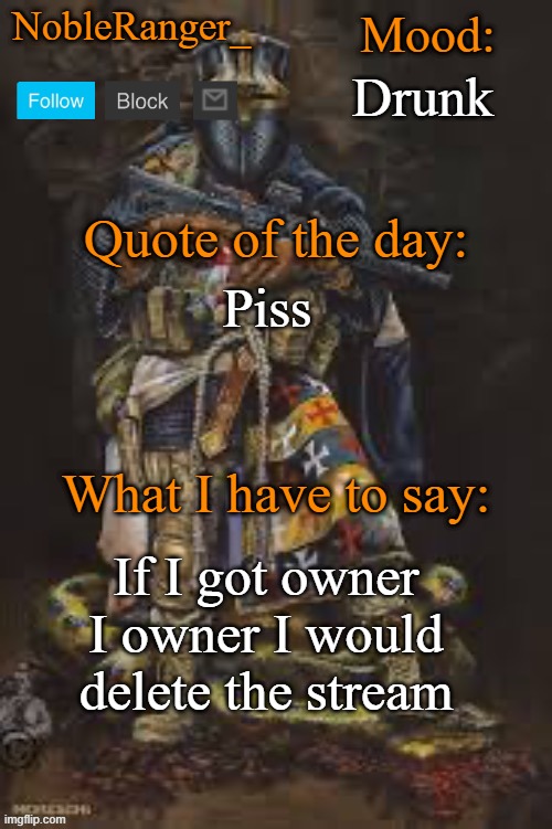 NobleRanger_ announcement template, The third | Drunk; Piss; If I got owner I owner I would delete the stream | image tagged in nobleranger_ announcement template the third | made w/ Imgflip meme maker