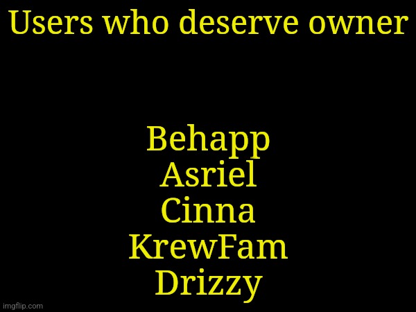 Users who deserve owner; Behapp
Asriel
Cinna
KrewFam
Drizzy | made w/ Imgflip meme maker