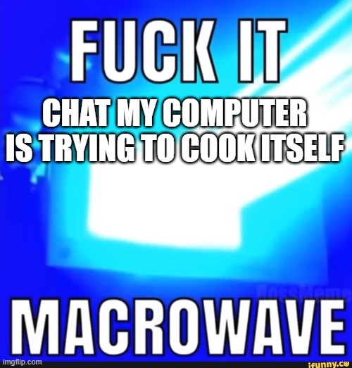 chat, I might be cooked | CHAT MY COMPUTER IS TRYING TO COOK ITSELF | image tagged in microwave | made w/ Imgflip meme maker