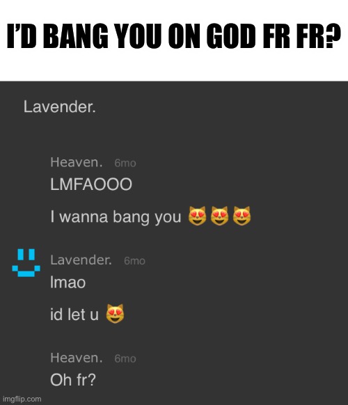 6 months past damn | I’D BANG YOU ON GOD FR FR? | made w/ Imgflip meme maker