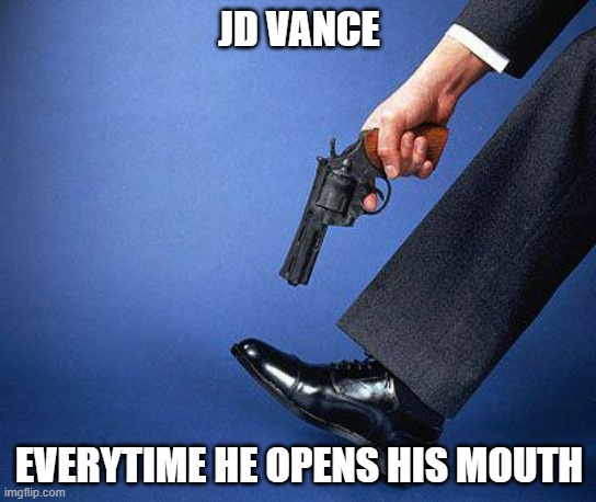 The Gift that Keeps on Giving | JD VANCE; EVERYTIME HE OPENS HIS MOUTH | image tagged in shoot yourself in the foot,trump | made w/ Imgflip meme maker