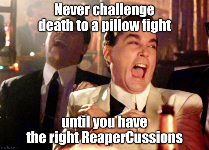 hehehe | Never challenge death to a pillow fight; until you have the right ReaperCussions | image tagged in memes,good fellas hilarious | made w/ Imgflip meme maker