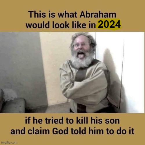 Abraham was a lunatic | 2024 | image tagged in abraham,isaac,sacrifice | made w/ Imgflip meme maker