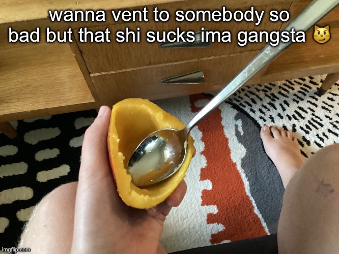 Heh | wanna vent to somebody so bad but that shi sucks ima gangsta 😼 | image tagged in icyxd feet v5 | made w/ Imgflip meme maker