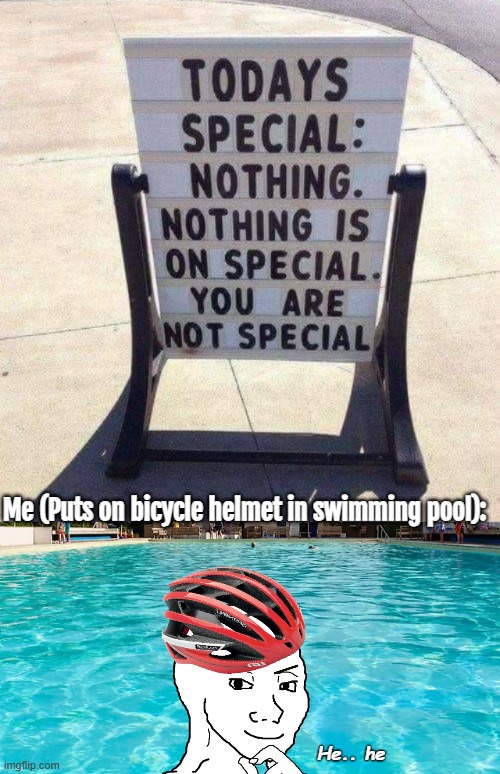 Me (Puts on bicycle helmet in swimming pool):; He.. he | image tagged in wojak,funny | made w/ Imgflip meme maker