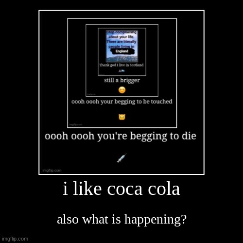 i like coca cola | also what is happening? | image tagged in funny,demotivationals | made w/ Imgflip demotivational maker