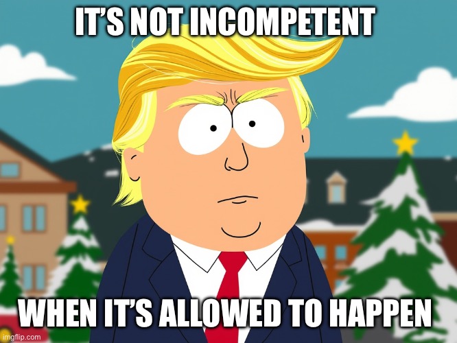 2nd Assassination | IT’S NOT INCOMPETENT; WHEN IT’S ALLOWED TO HAPPEN | image tagged in south park trump,donald trump,republicans,politics,political meme | made w/ Imgflip meme maker