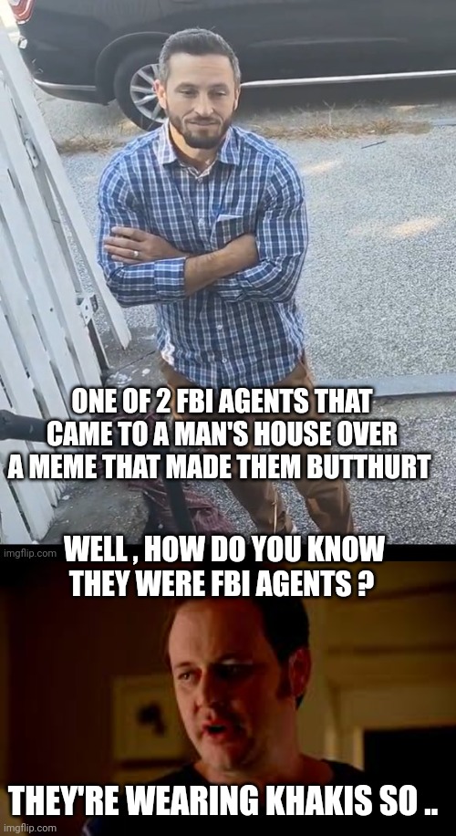 fbi agents meme | WELL , HOW DO YOU KNOW THEY WERE FBI AGENTS ? THEY'RE WEARING KHAKIS SO .. | image tagged in jake from state farm | made w/ Imgflip meme maker