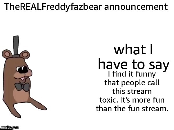 TheREALFreddyFazbear announcement | I find it funny that people call this stream toxic. It's more fun than the fun stream. | image tagged in therealfreddyfazbear announcement | made w/ Imgflip meme maker