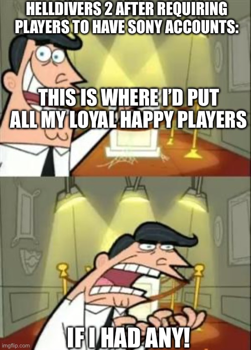 Helldivers 2 be like | HELLDIVERS 2 AFTER REQUIRING PLAYERS TO HAVE SONY ACCOUNTS:; THIS IS WHERE I’D PUT ALL MY LOYAL HAPPY PLAYERS; IF I HAD ANY! | image tagged in memes,this is where i'd put my trophy if i had one | made w/ Imgflip meme maker