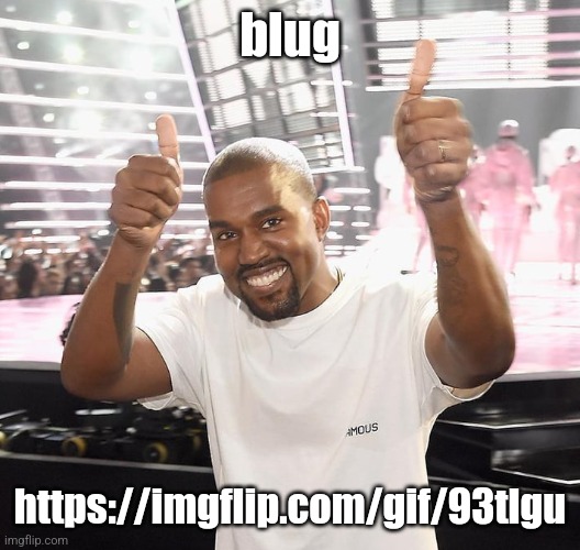 kanye west thumbs up | blug; https://imgflip.com/gif/93tlgu | image tagged in kanye west thumbs up | made w/ Imgflip meme maker