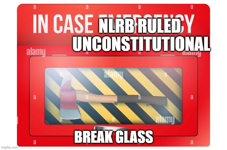 In case of emergency | NLRB RULED 
UNCONSTITUTIONAL; BREAK GLASS | image tagged in in case of emergency | made w/ Imgflip meme maker