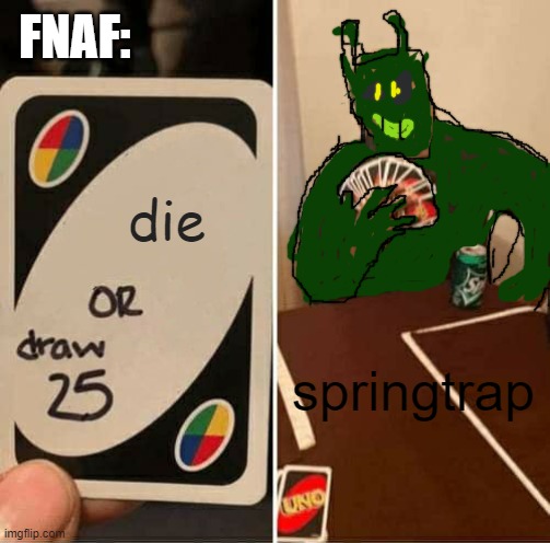 only fnaf fans will understand | FNAF:; die; springtrap | image tagged in memes,uno draw 25 cards | made w/ Imgflip meme maker