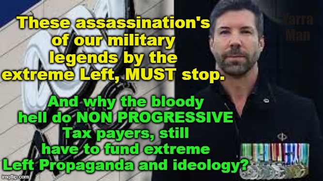 Why should Conservative Taxpayers have to fund an extreme Left Wing propaganda mob? | Yarra Man; These assassination's of our military legends by the extreme Left, MUST stop. And why the bloody hell do NON PROGRESSIVE Tax payers, still have to fund extreme Left Propaganda and ideology? | image tagged in australia,abc,labor,progressive,communist,hate | made w/ Imgflip meme maker