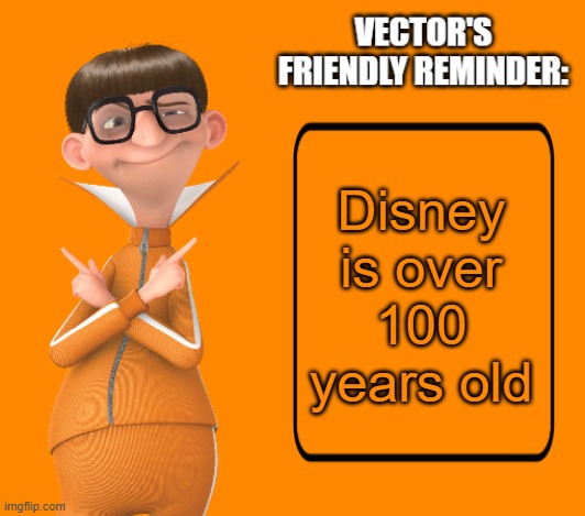 Vector's friendly reminder | Disney is over 100 years old | image tagged in vector's friendly reminder | made w/ Imgflip meme maker