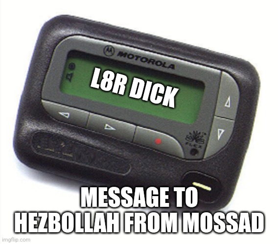 Beeper Israeli hezbollah | L8R DICK; MESSAGE TO HEZBOLLAH FROM MOSSAD | image tagged in pager | made w/ Imgflip meme maker