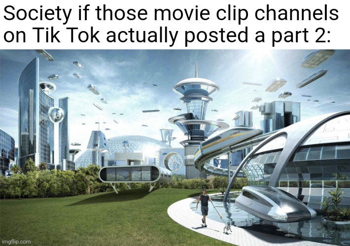 You can also post 10 Minute vids on Tik Tok now | Society if those movie clip channels on Tik Tok actually posted a part 2: | image tagged in the future world if | made w/ Imgflip meme maker