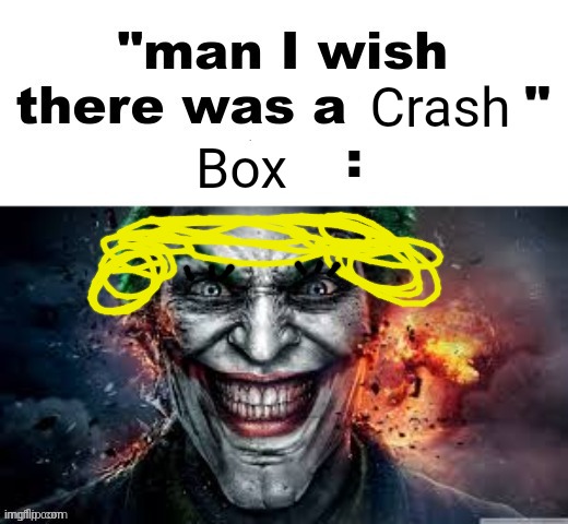 man I wish there was a | Crash; Box | image tagged in man i wish there was a | made w/ Imgflip meme maker