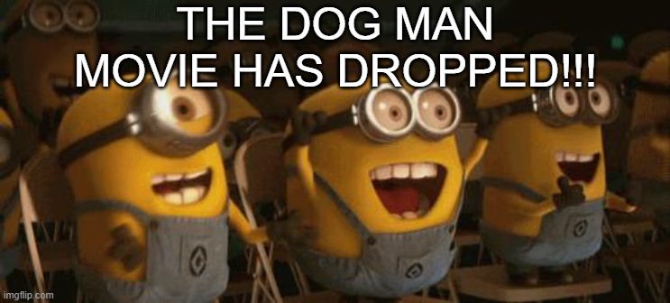 I JUST WANNA LET EVERYONE KNOW THAT THE TRAILER DROPPED! | THE DOG MAN MOVIE HAS DROPPED!!! | image tagged in cheering minions,dreamworks,universal,universal studios | made w/ Imgflip meme maker