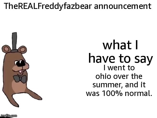 TheREALFreddyFazbear announcement | I went to ohio over the summer, and it was 100% normal. | image tagged in therealfreddyfazbear announcement | made w/ Imgflip meme maker