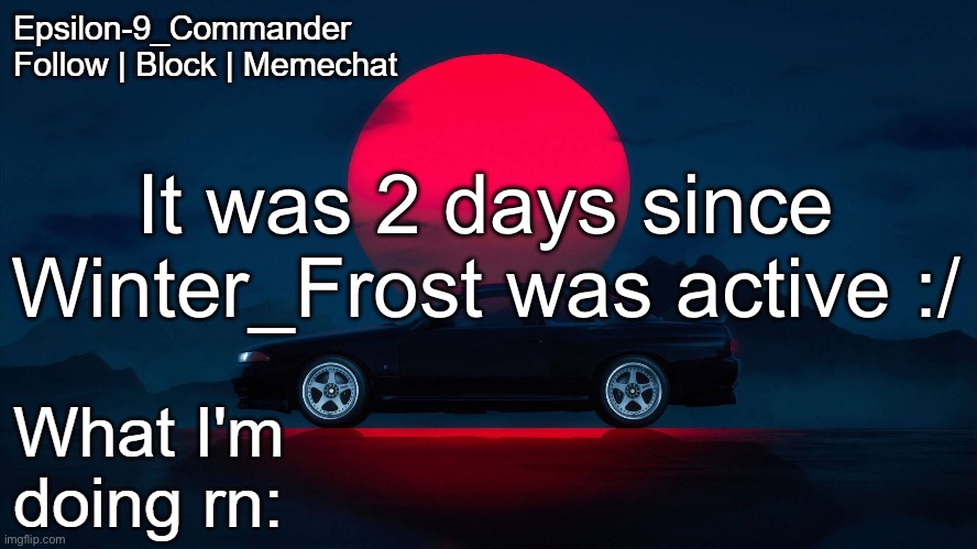 Epsilon-9_Commander Nissan Skyline R33 Template | It was 2 days since Winter_Frost was active :/ | image tagged in epsilon-9_commander nissan skyline r33 template | made w/ Imgflip meme maker