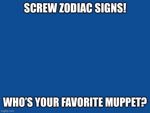 Mine is Rizzo the Rat. ? (no association with Gen alpha slang) | SCREW ZODIAC SIGNS! WHO’S YOUR FAVORITE MUPPET? | image tagged in slate blue solid color background,muppets,muppet | made w/ Imgflip meme maker