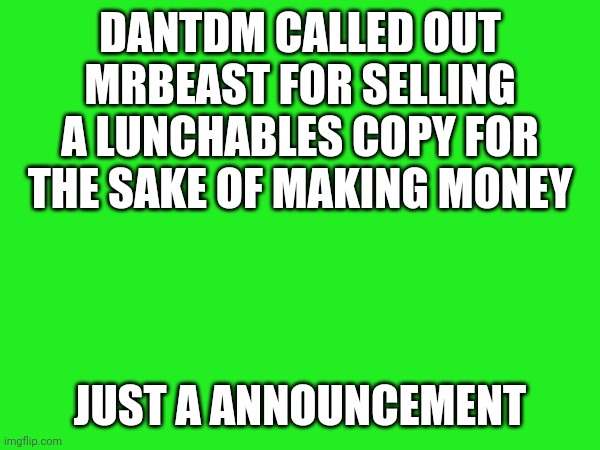 What a shocking thing | DANTDM CALLED OUT MRBEAST FOR SELLING A LUNCHABLES COPY FOR THE SAKE OF MAKING MONEY; JUST A ANNOUNCEMENT | image tagged in memes,announcement | made w/ Imgflip meme maker