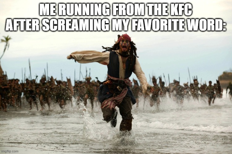 captain jack sparrow running | ME RUNNING FROM THE KFC AFTER SCREAMING MY FAVORITE WORD: | image tagged in captain jack sparrow running | made w/ Imgflip meme maker