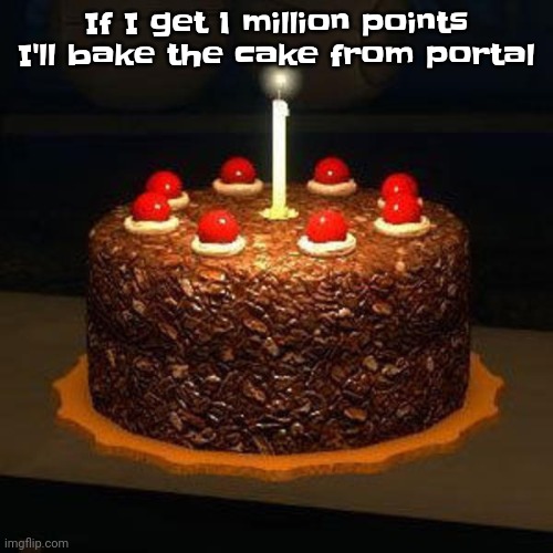 You can upvote to help out! | If I get 1 million points I'll bake the cake from portal | image tagged in portal,upvote,cake,one million points,memes,funny | made w/ Imgflip meme maker