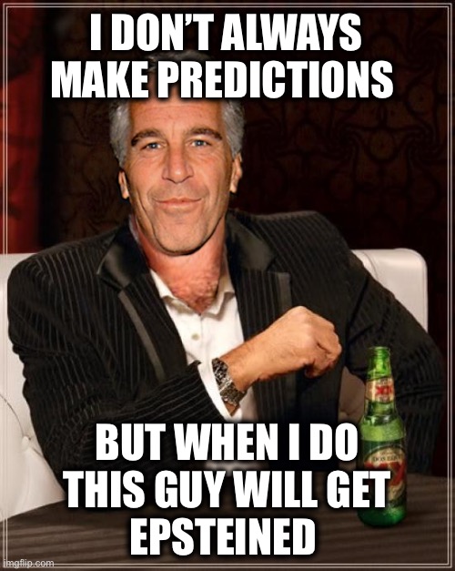 The Most Interesting Epstein | I DON’T ALWAYS MAKE PREDICTIONS BUT WHEN I DO
THIS GUY WILL GET
EPSTEINED | image tagged in the most interesting epstein | made w/ Imgflip meme maker