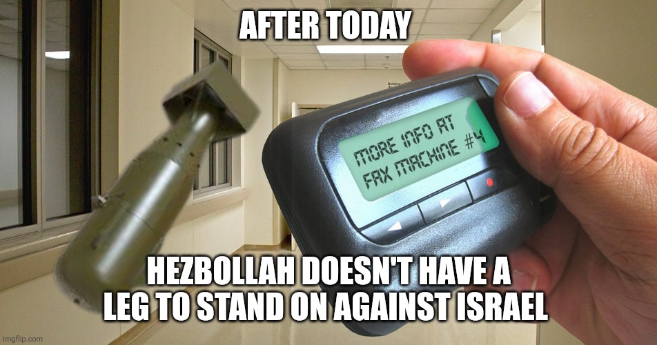 hezbollah pagers meme | AFTER TODAY; HEZBOLLAH DOESN'T HAVE A LEG TO STAND ON AGAINST ISRAEL | image tagged in terrorism | made w/ Imgflip meme maker