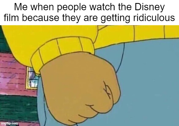 This Disney film is getting ridiculous | Me when people watch the Disney film because they are getting ridiculous | image tagged in memes,arthur fist,funny | made w/ Imgflip meme maker