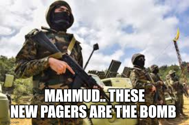 hezbollah pagers meme | MAHMUD.. THESE NEW PAGERS ARE THE BOMB | image tagged in terrorism | made w/ Imgflip meme maker