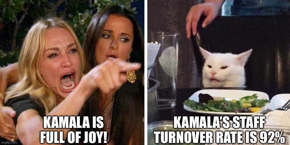 Kamala is full of JOY, but her STAFF - maybe not so much…. | KAMALA IS FULL OF JOY! KAMALA’S STAFF TURNOVER RATE IS 92% | image tagged in smudge the cat,kamala harris,harris staff turnover,kamala harris joy | made w/ Imgflip meme maker