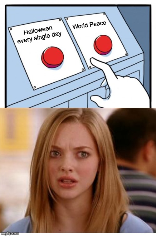 Two Buttons | World Peace; Halloween every single day | image tagged in memes,two buttons,karen smith,mean girls,world peace,halloween | made w/ Imgflip meme maker