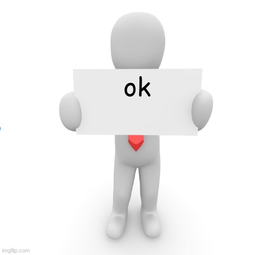 man holding sign | ok | image tagged in man holding sign | made w/ Imgflip meme maker