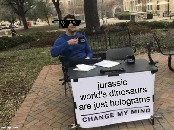 Change My Mind | jurassic world's dinosaurs are just holograms | image tagged in memes,change my mind | made w/ Imgflip meme maker