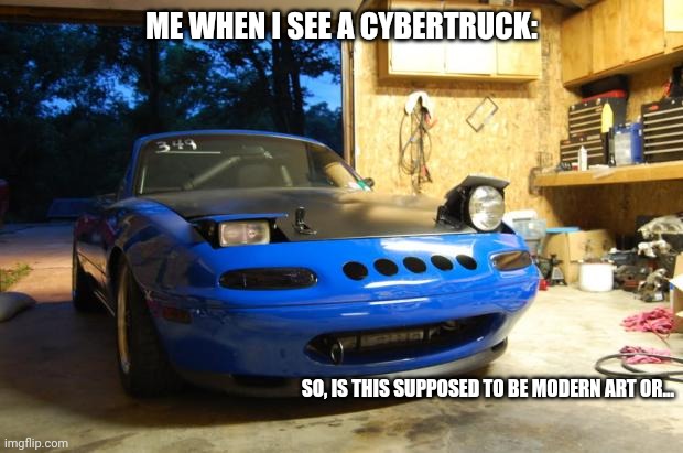 Confused Miata | ME WHEN I SEE A CYBERTRUCK:; SO, IS THIS SUPPOSED TO BE MODERN ART OR... | image tagged in confused miata,cars | made w/ Imgflip meme maker