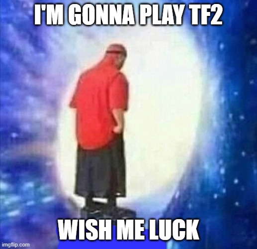 wish me luck | I'M GONNA PLAY TF2; WISH ME LUCK | image tagged in adios | made w/ Imgflip meme maker