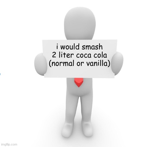 man holding sign | i would smash 2 liter coca cola (normal or vanilla) | image tagged in man holding sign | made w/ Imgflip meme maker