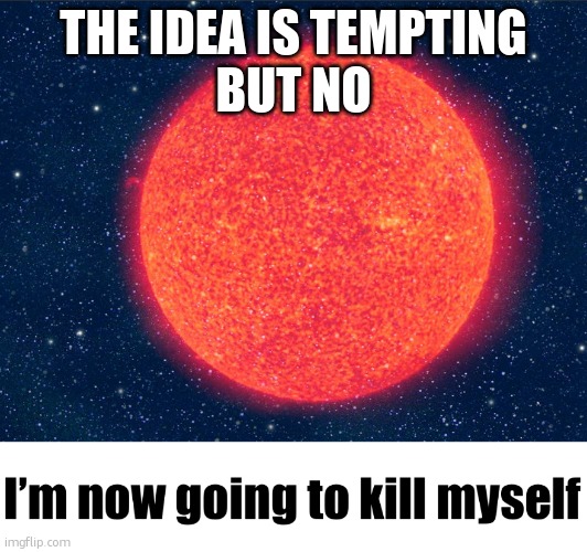 Suicidal Red Giant | THE IDEA IS TEMPTING
BUT NO | image tagged in suicidal red giant | made w/ Imgflip meme maker