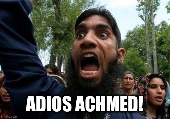 Angry Muslim | ADIOS ACHMED! | image tagged in angry muslim | made w/ Imgflip meme maker