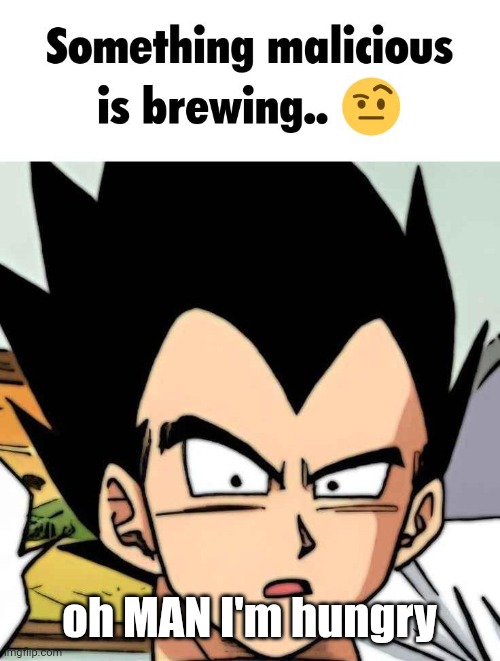 something malicious is brewing | oh MAN I'm hungry | image tagged in something malicious is brewing | made w/ Imgflip meme maker