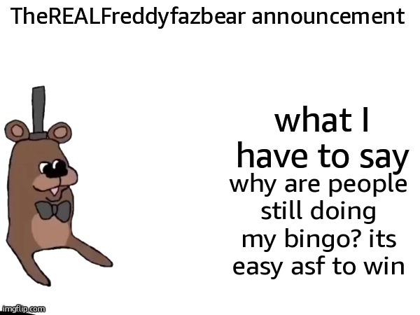 TheREALFreddyFazbear announcement | why are people still doing my bingo? its easy asf to win | image tagged in therealfreddyfazbear announcement | made w/ Imgflip meme maker