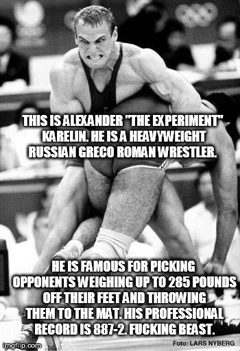 THIS IS ALEXANDER "THE EXPERIMENT" KARELIN. HE IS A HEAVYWEIGHT RUSSIAN GRECO ROMAN WRESTLER.  HE IS FAMOUS FOR PICKING OPPONENTS WEIGHING U | made w/ Imgflip meme maker