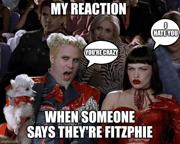 Mugatu So Hot Right Now Meme | MY REACTION; I HATE YOU; YOU'RE CRAZY; WHEN SOMEONE SAYS THEY'RE FITZPHIE | image tagged in memes,mugatu so hot right now | made w/ Imgflip meme maker